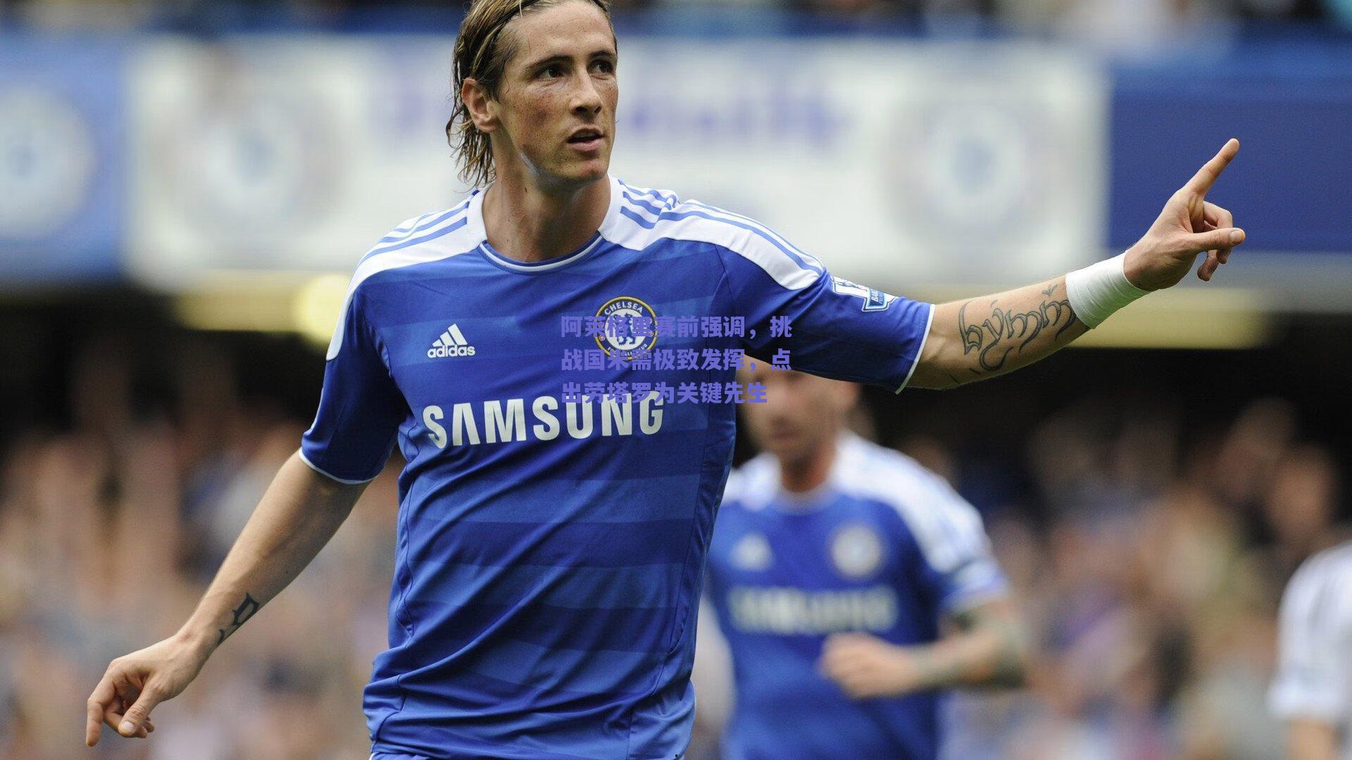 阿莱格里赛前强调，挑战国米需极致发挥，点出劳塔罗为关键先生