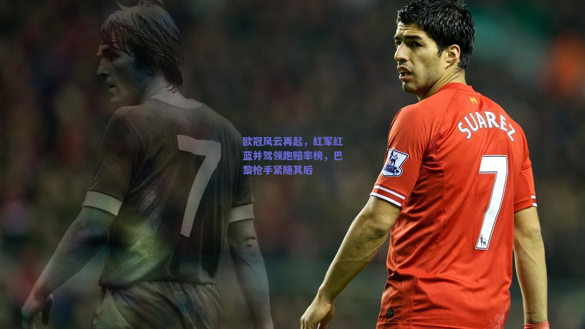 欧冠风云再起，红军红蓝并驾领跑赔率榜，巴黎枪手紧随其后