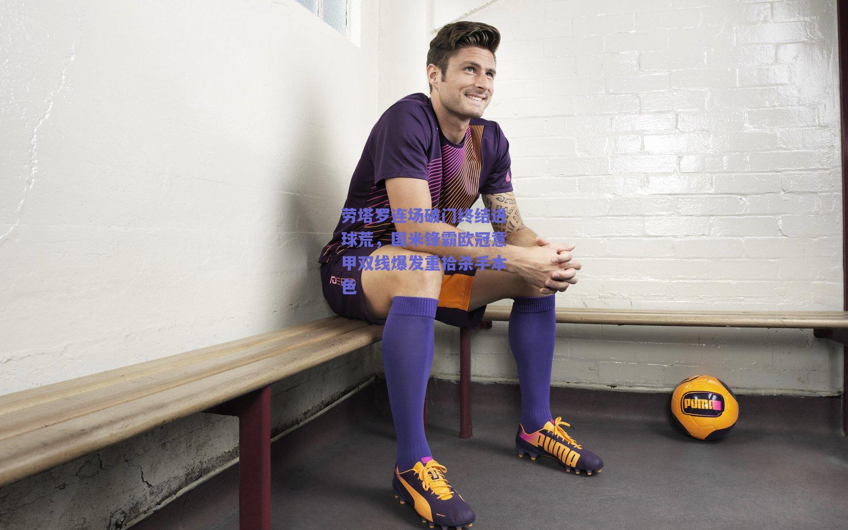 劳塔罗连场破门终结进球荒，国米锋霸欧冠意甲双线爆发重拾杀手本色