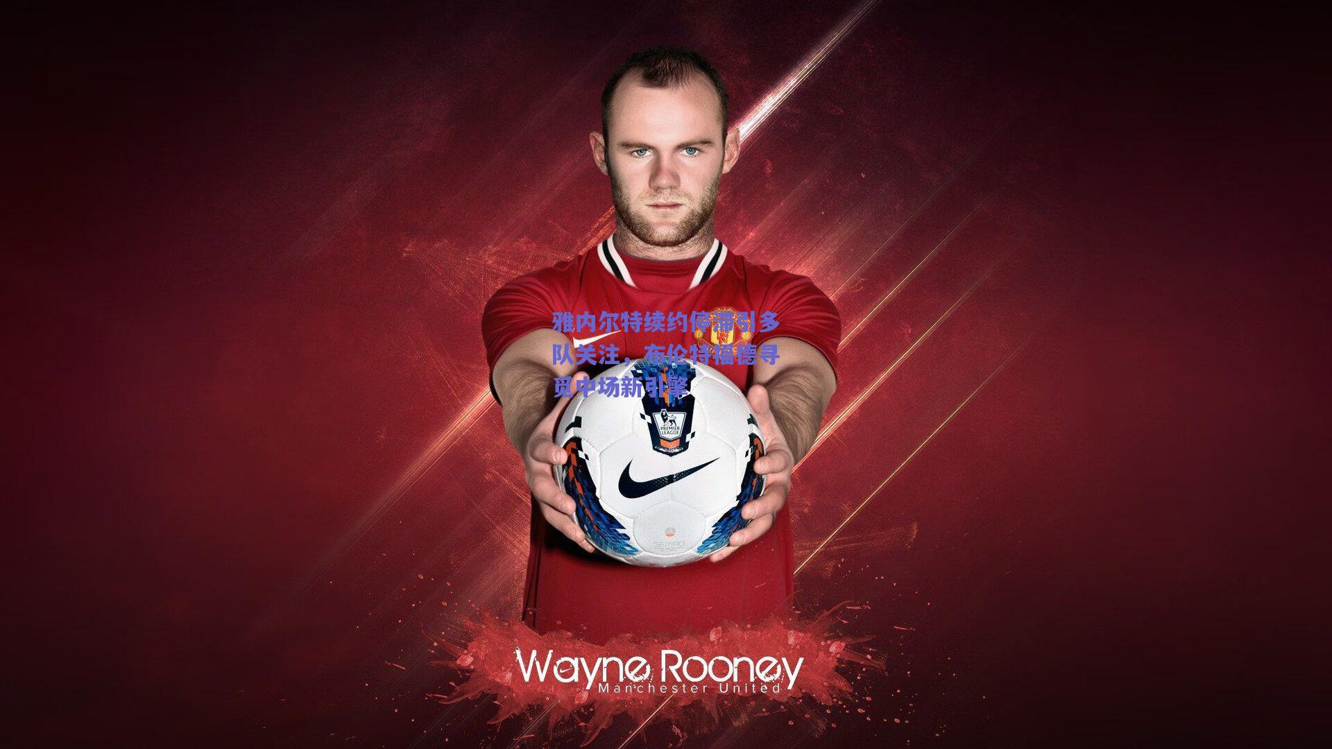 雅内尔特续约停滞引多队关注，布伦特福德寻觅中场新引擎