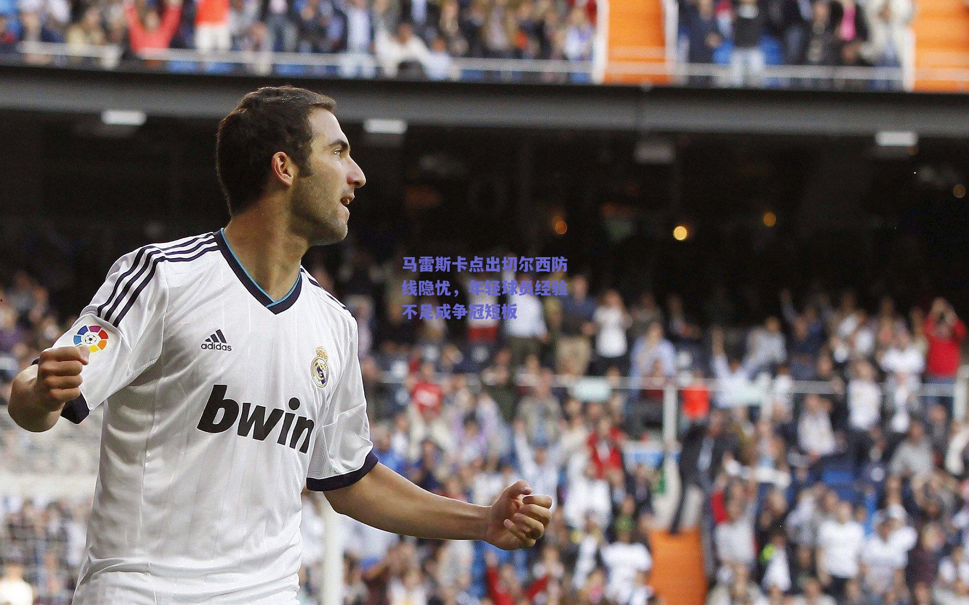 马雷斯卡点出切尔西防线隐忧，年轻球员经验不足成争冠短板