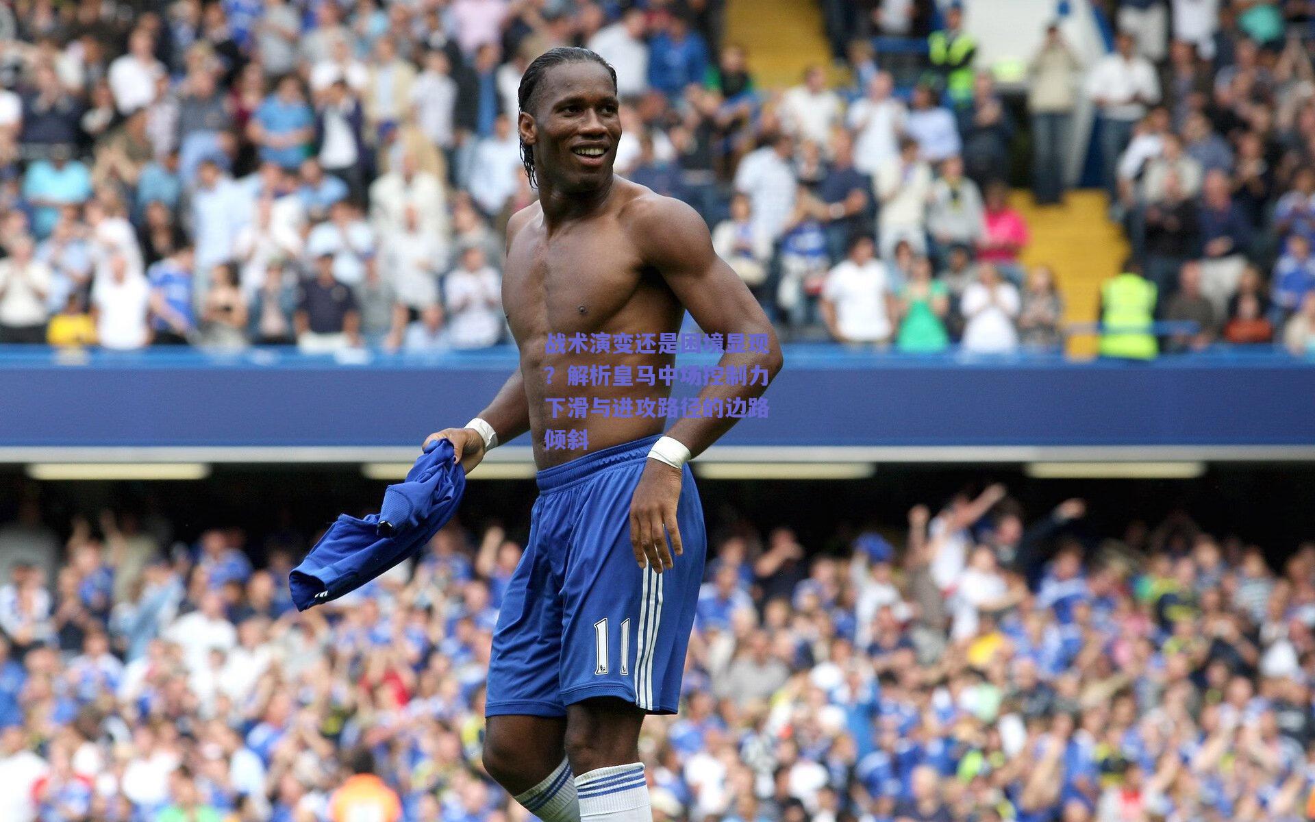 战术演变还是困境显现？解析皇马中场控制力下滑与进攻路径的边路倾斜