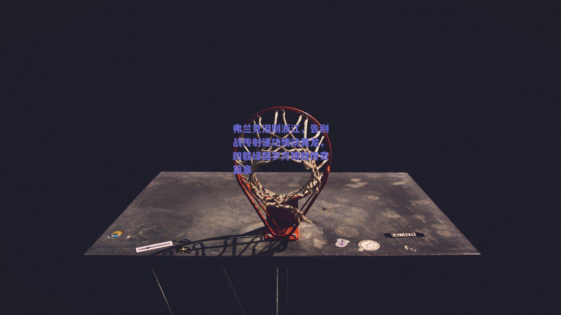 弗兰克泪别浙江，告别战传射建功情动黄龙，四载绿茵岁月铸就传奇篇章