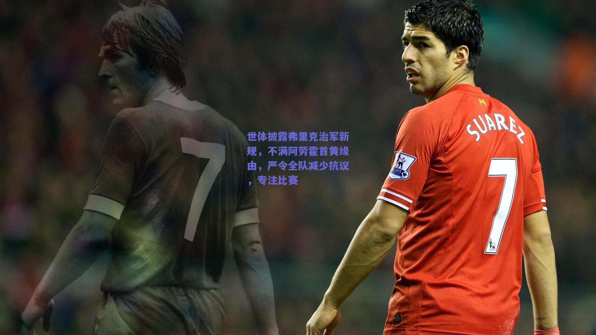 世体披露弗里克治军新规,不满阿劳霍首黄缘由,严令全队减少抗议,专注比赛