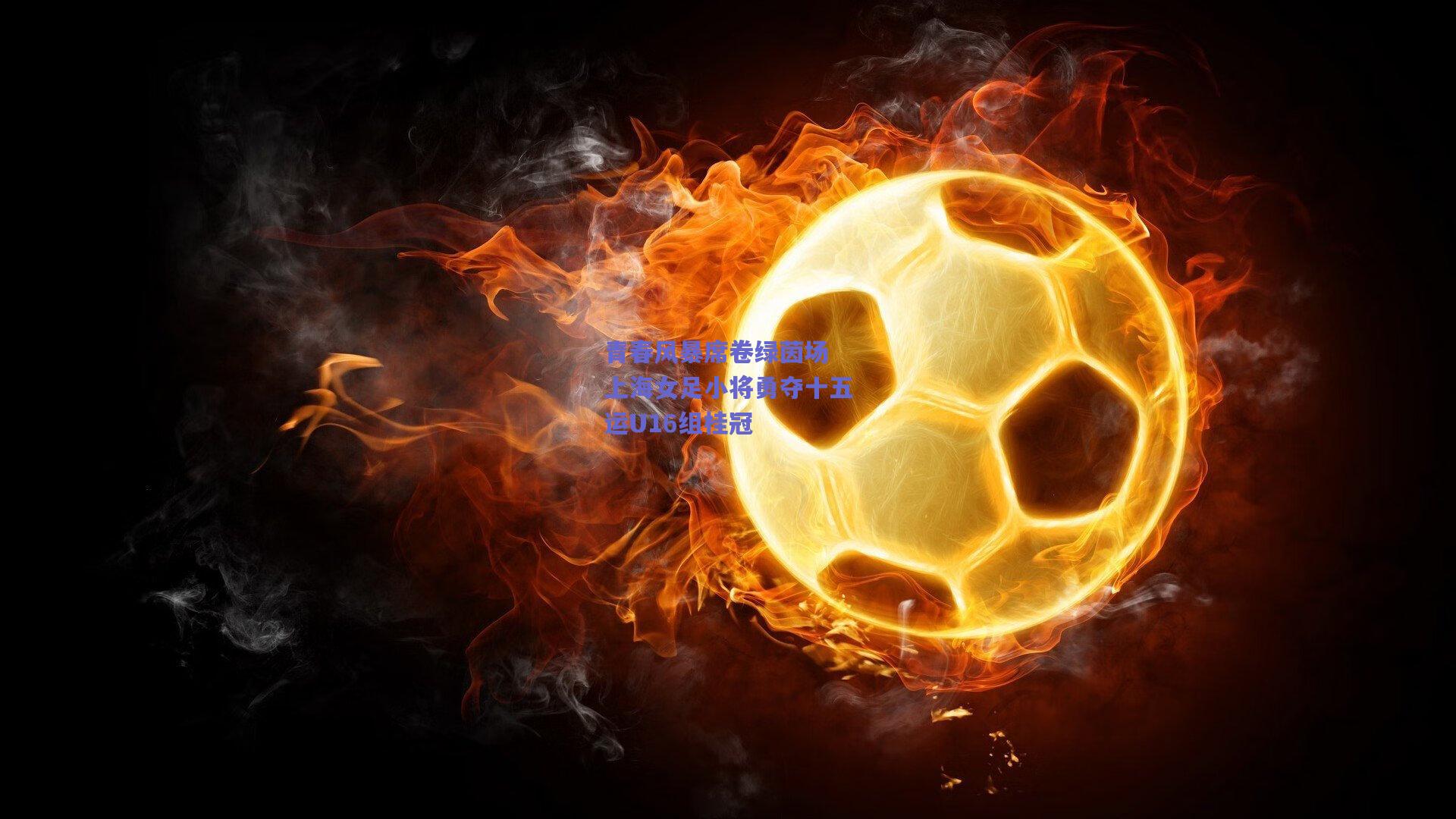 青春风暴席卷绿茵场 上海女足小将勇夺十五运U16组桂冠