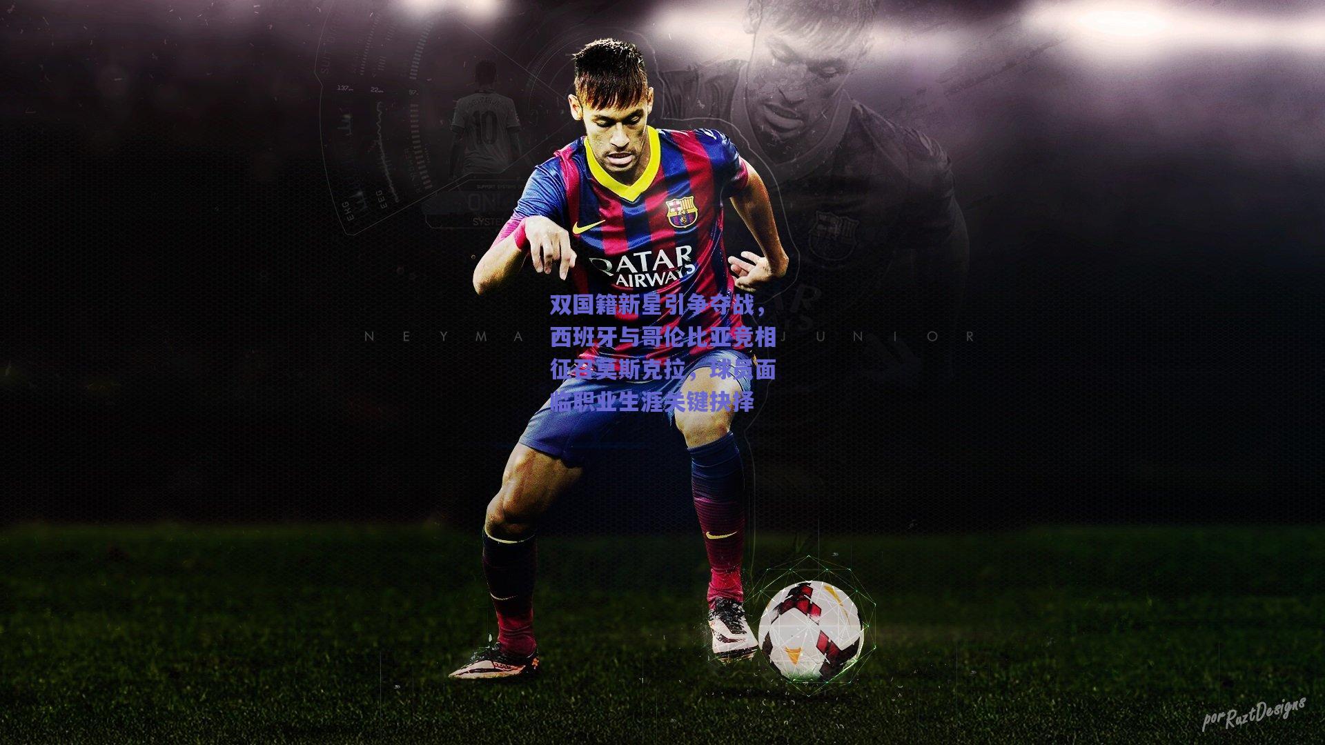 双国籍新星引争夺战，西班牙与哥伦比亚竞相征召莫斯克拉，球员面临职业生涯关键抉择